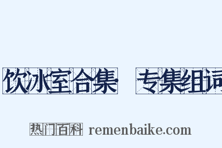 饮冰室合集·专集组词是什么意思的图片